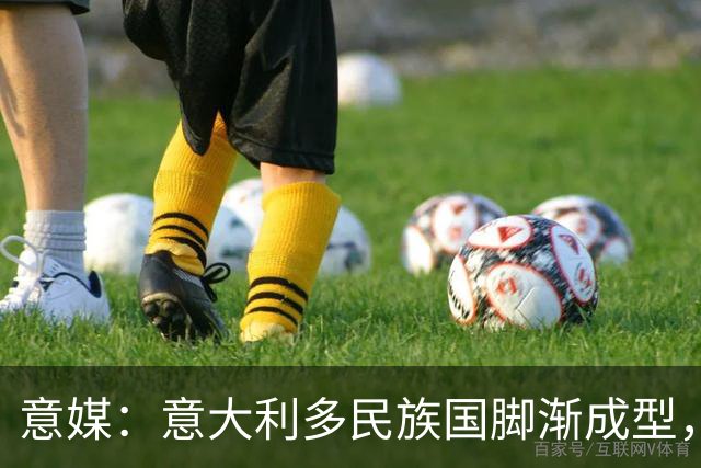 意媒：意大利多民族国脚渐成型，U21多人崭露头角