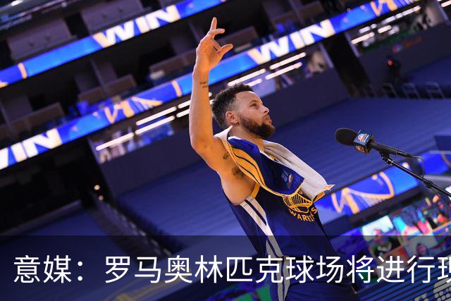 意媒：罗马奥林匹克球场将进行现代化改造，计划2030年前完工