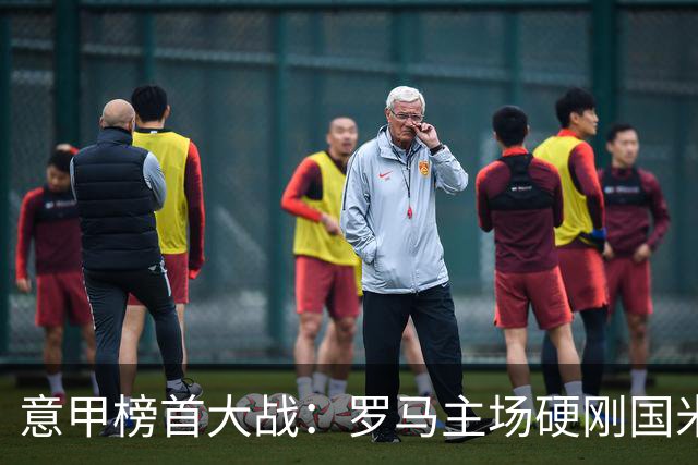 意甲榜首大战：罗马主场硬刚国米，历史魔咒下能否守住不败金身？