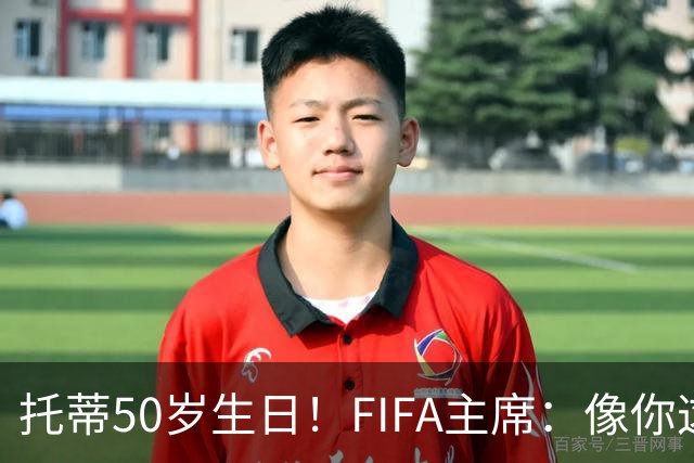 托蒂50岁生日！FIFA主席：像你这样终身效力一家俱乐部的传奇不多