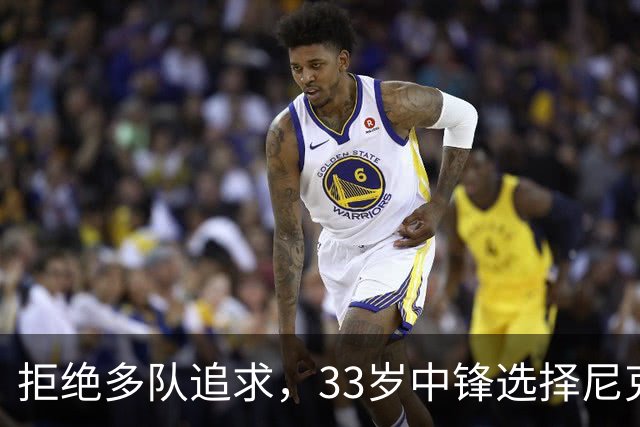拒绝多队追求，33岁中锋选择尼克斯：这是真正的荣幸