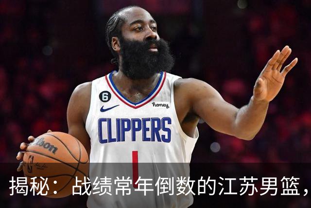 揭秘：战绩常年倒数的江苏男篮，为什么从来不缺国家队集训人选？