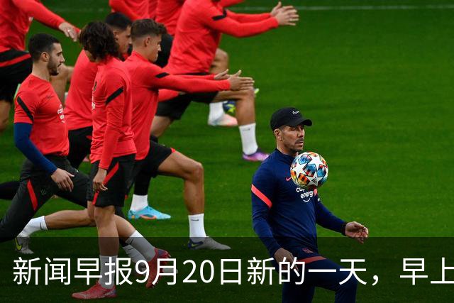 新闻早报9月20日新的一天，早上好！