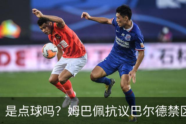 是点球吗？姆巴佩抗议巴尔德禁区内手球，裁判没表示