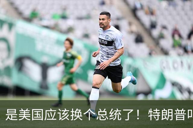 是美国应该换个总统了！特朗普叫嚣乌克兰应换掉泽连斯基