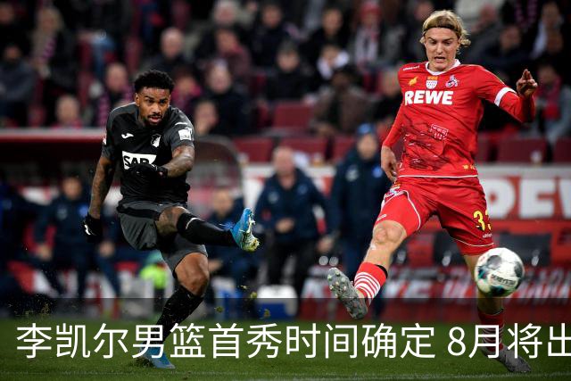 李凯尔男篮首秀时间确定 8月将出战中塞热身赛