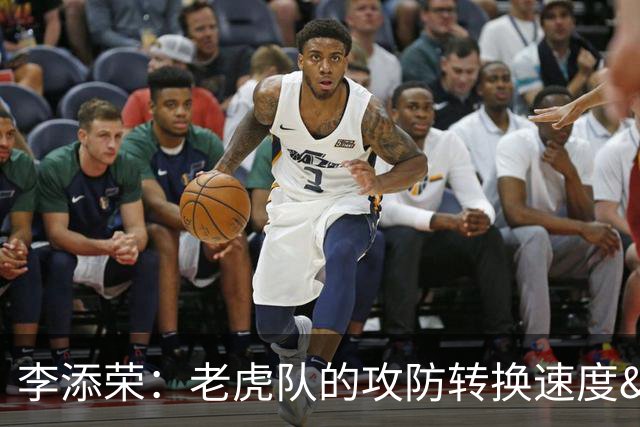 李添荣：老虎队的攻防转换速度&个人技术处理值得我们全队学习