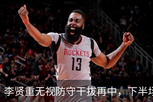 李贤重无视防守干拔再中，下半场个人狂砍18分