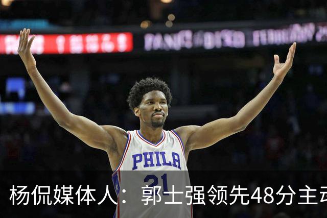 杨侃媒体人：郭士强领先48分主动暂停&是微操大师 今天他不操作了