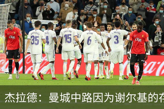 杰拉德：曼城中路因为谢尔基的存在，相当于少一名防守球员