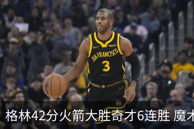 格林42分火箭大胜奇才6连胜 魔术克黄蜂4连胜