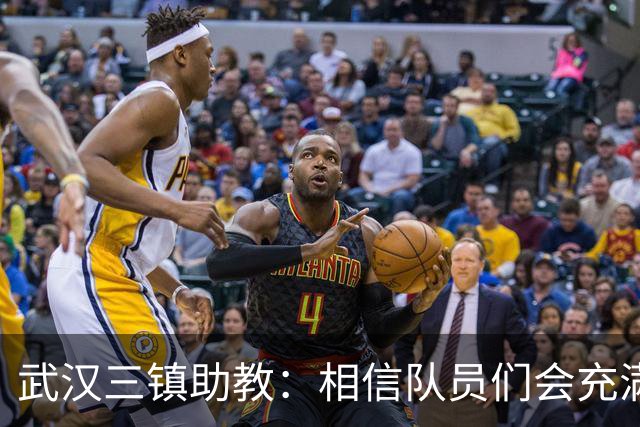 武汉三镇助教：相信队员们会充满斗志，抱着必胜的信心去拼