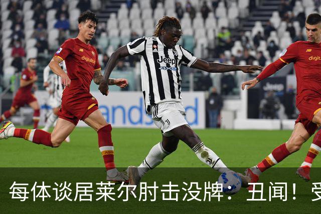每体谈居莱尔肘击没牌：丑闻！受益的又是皇马
