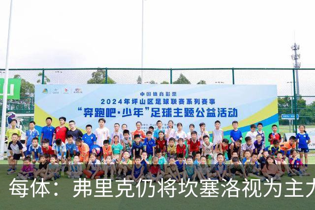 每体：弗里克仍将坎塞洛视为主力，边卫人选等孔德复出后确定