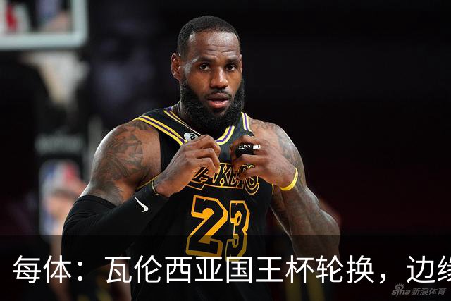 每体：瓦伦西亚国王杯轮换，边缘球员迎机会