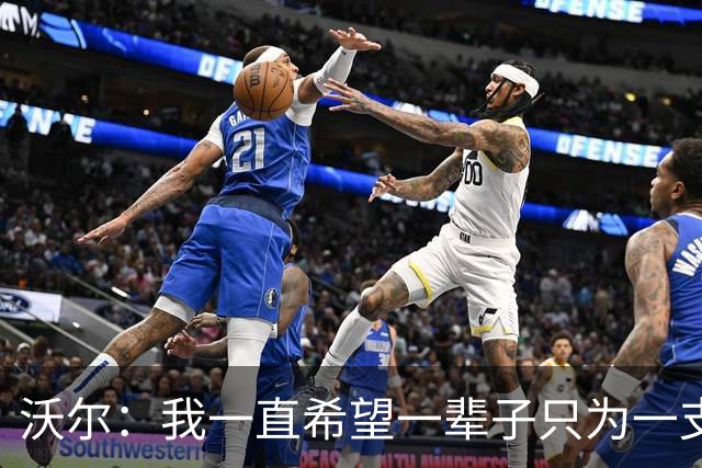 沃尔：我一直希望一辈子只为一支球队效力 不想为了冠军四处追逐