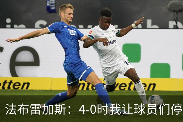 法布雷加斯：4-0时我让球员们停止跑动，这导致丢球，我很后悔；卡里克：我100%为球队的表现负责，责任到我为止