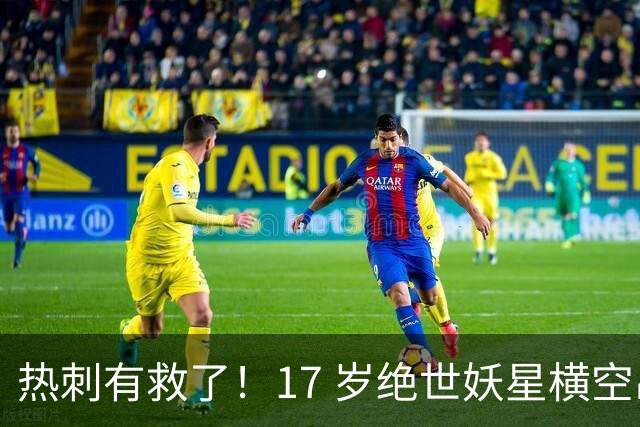 热刺有救了！17 岁绝世妖星横空出世！彻底顶替玻璃人麦迪逊