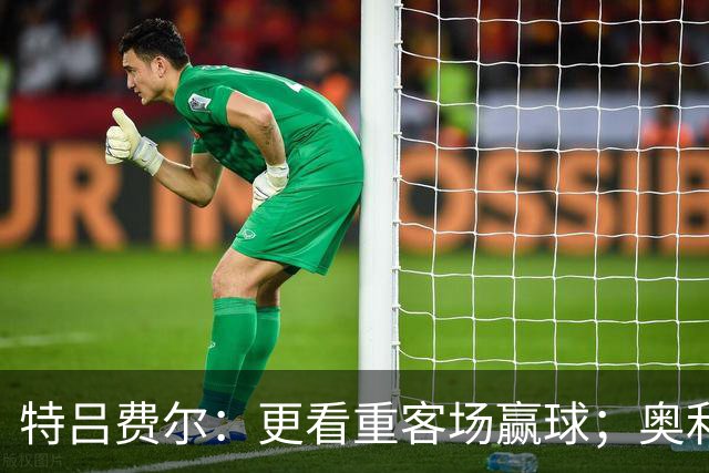 特吕费尔：更看重客场赢球；奥利塞全场最佳