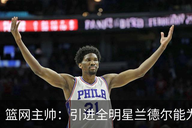 篮网主帅：引进全明星兰德尔能为年轻人定调 球队要迈出下一步