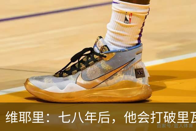 维耶里：七八年后，他会打破里瓦的意大利纪录