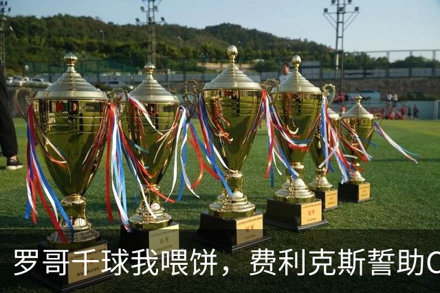 罗哥千球我喂饼，费利克斯誓助C罗达成1000球夙愿