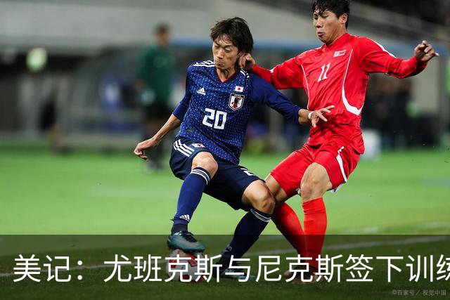 美记：尤班克斯与尼克斯签下训练营合同 将竞争一个正式席位