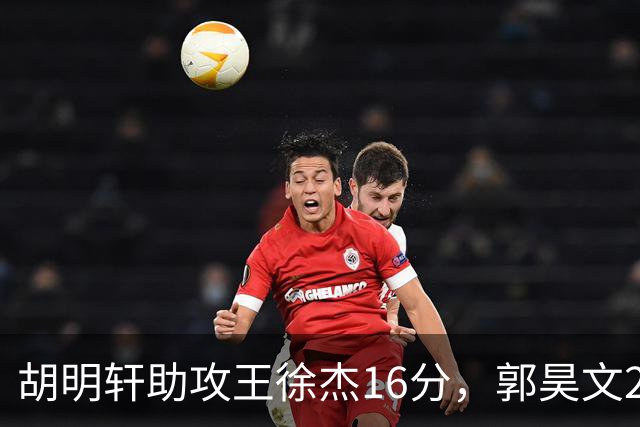 胡明轩助攻王徐杰16分，郭昊文23分，杜润旺5记三分手刃旧主