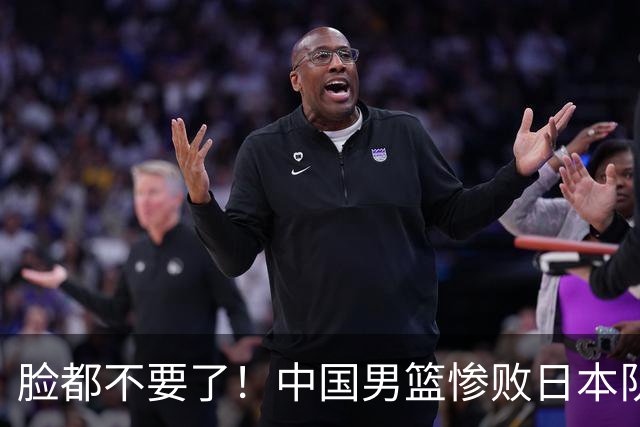 脸都不要了！中国男篮惨败日本队，三人要淘汰，郭士强必须下课