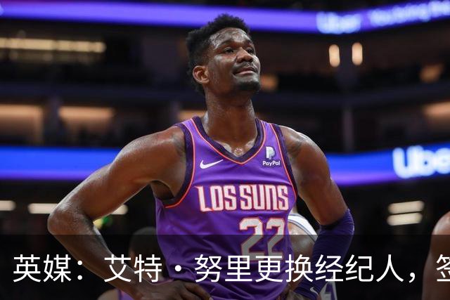 英媒：艾特·努里更换经纪人，签约伊朗著名经纪人阿里·巴拉特