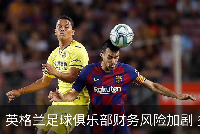 英格兰足球俱乐部财务风险加剧 多数球队面临经营困境