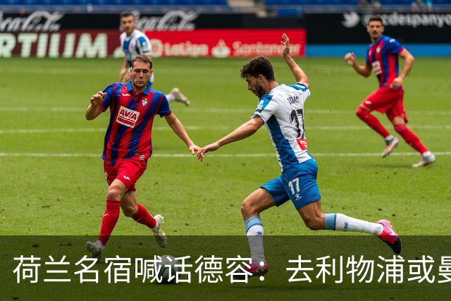 荷兰名宿喊话德容：去利物浦或曼联，先能踢上球