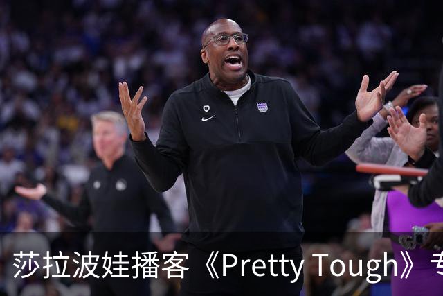 莎拉波娃播客《Pretty Tough》专访伊埃拉
