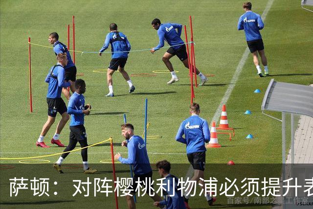 萨顿：对阵樱桃利物浦必须提升表现，球员还没吃透伊劳拉逼抢战术