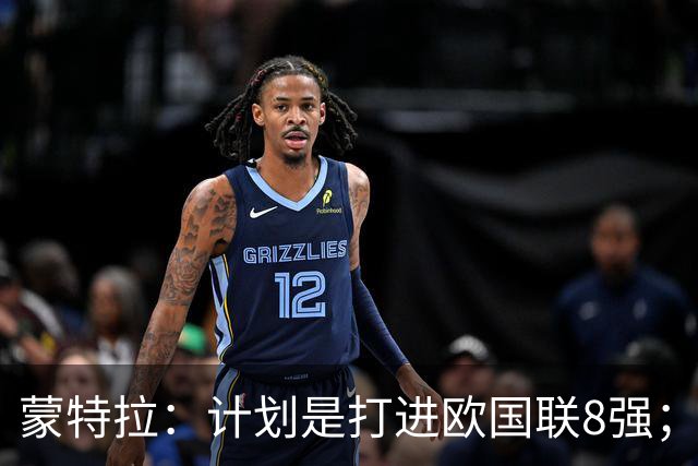 蒙特拉：计划是打进欧国联8强；不想11天内两战意大利