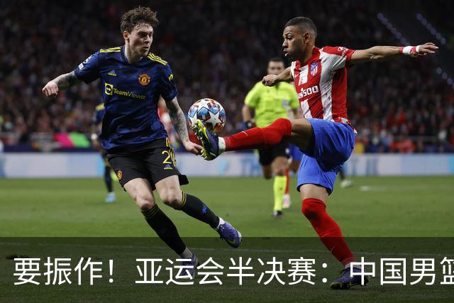 要振作！亚运会半决赛：中国男篮进攻断电 半场30-49落后日本男篮
