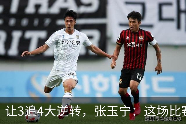 让3追4大逆转，张玉宁：这场比赛充分诠释了北京国安