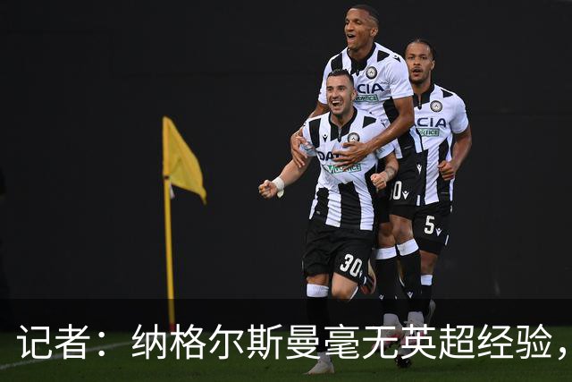记者：纳格尔斯曼毫无英超经验，执教曼联会是个隐患