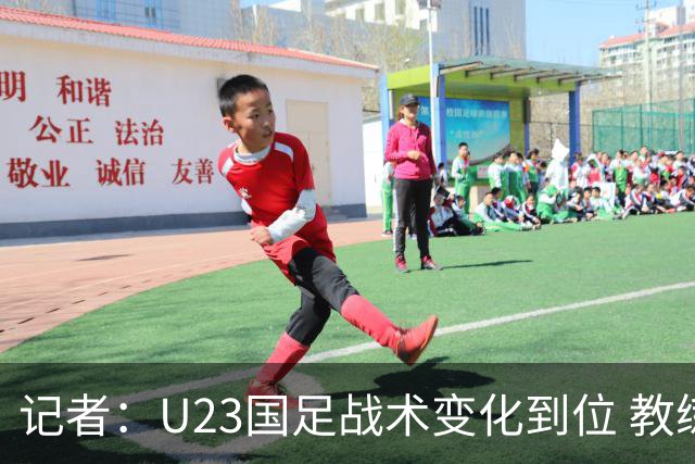 记者：U23国足战术变化到位 教练如何安排战术对球员发挥很重要