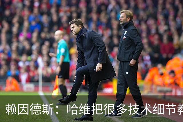 赖因德斯：哈维把很多技术细节教给我们，近距离向他学习很棒