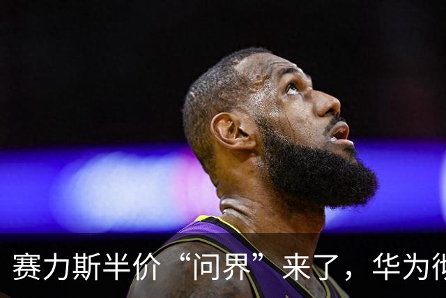 赛力斯半价“问界”来了，华为彻底懵圈！