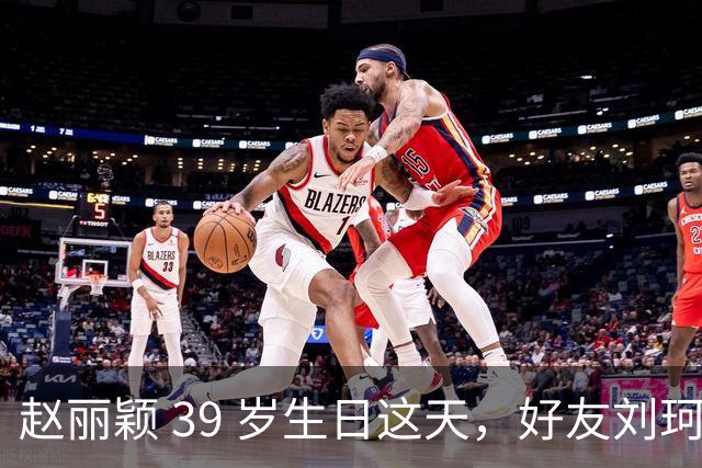 赵丽颖 39 岁生日这天，好友刘珂曝她近况，素颜状态好的让人意外