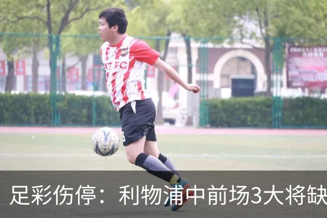 足彩伤停：利物浦中前场3大将缺席 罗马门神骨折