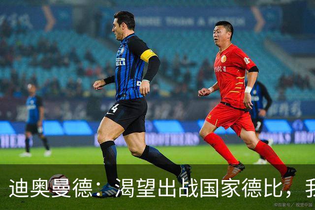 迪奥曼德：渴望出战国家德比，我们充满信心将全力以赴赢下比赛