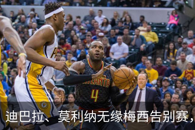 迪巴拉、莫利纳无缘梅西告别赛，加斯佩里尼：路程远且将迎关键战