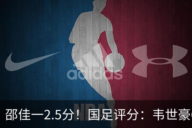 邵佳一2.5分！国足评分：韦世豪6.7分最高！颜骏凌最低，全队仅6将及格