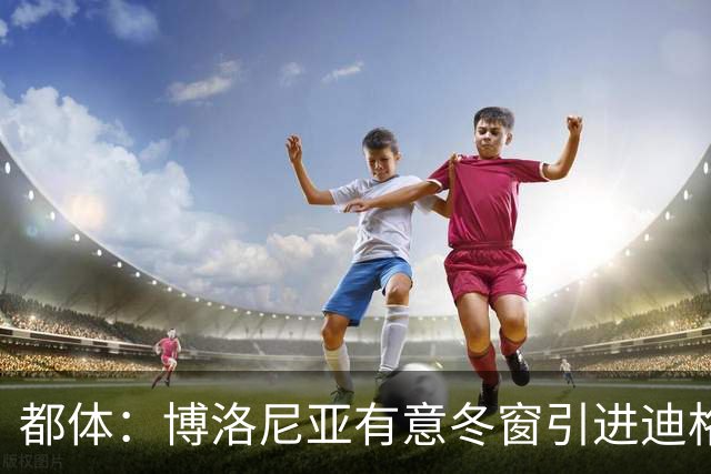 都体：博洛尼亚有意冬窗引进迪格雷戈里奥