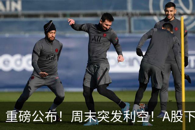 重磅公布！周末突发利空！A股下周出大事？