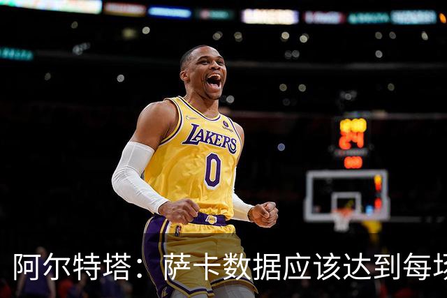 阿尔特塔：萨卡数据应该达到每场进两三个球，这是应有的心态