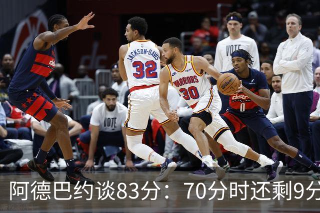 阿德巴约谈83分：70分时还剩9分钟我想继续冲 43罚因为一直被犯规